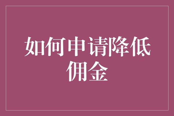 如何申请降低佣金