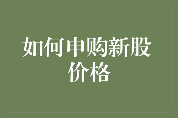 如何申购新股 价格