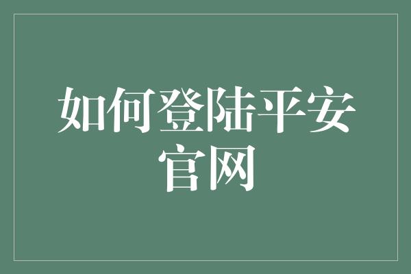 如何登陆平安官网