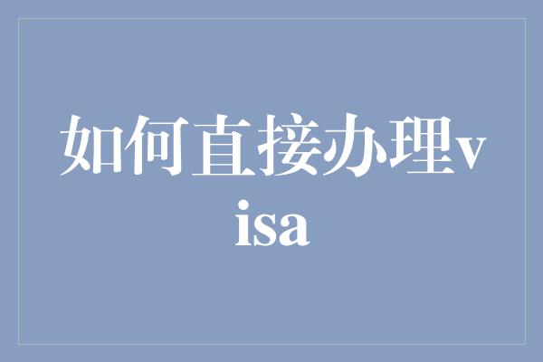 如何直接办理visa