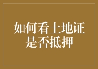 如何通过土地证识别土地是否被抵押：专业解析与实用指南