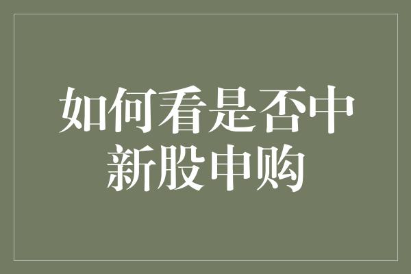 如何看是否中新股申购