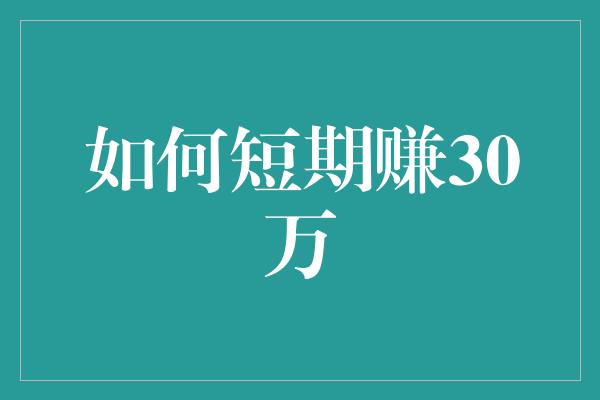 如何短期赚30万