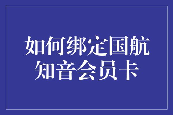 如何绑定国航知音会员卡