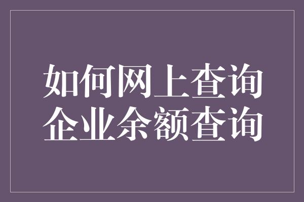 如何网上查询企业余额查询