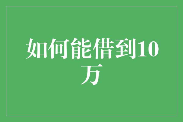 如何能借到10万