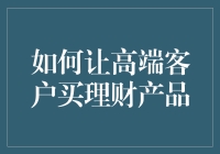 如何巧妙运用策略吸引高端客户购买理财产品