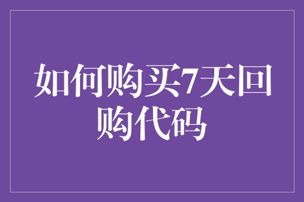 如何购买7天回购代码