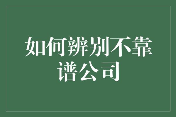 如何辨别不靠谱公司