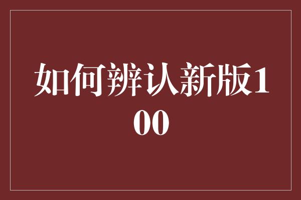 如何辨认新版100