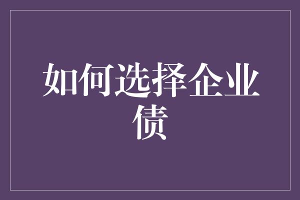 如何选择企业债