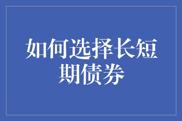 如何选择长短期债券