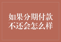 如果分期付款不还会怎么样：对个人信用与法律后果的深度解析