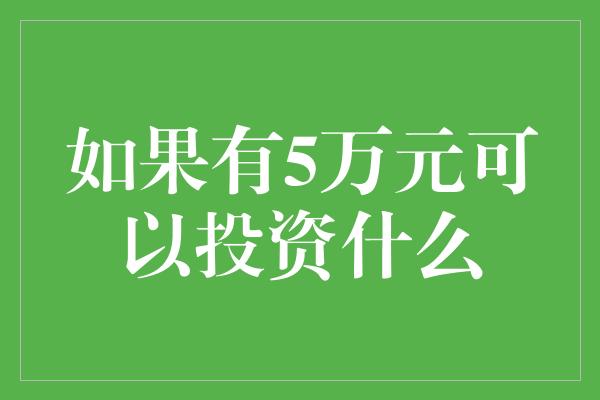 如果有5万元可以投资什么