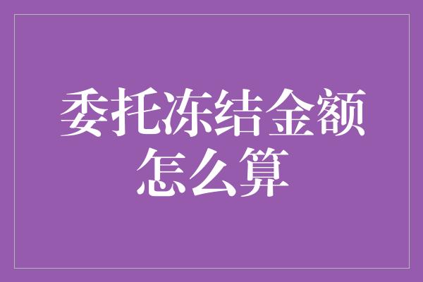 委托冻结金额怎么算