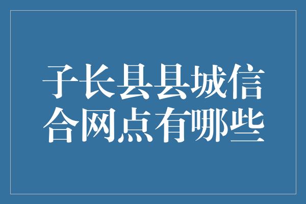 子长县县城信合网点有哪些