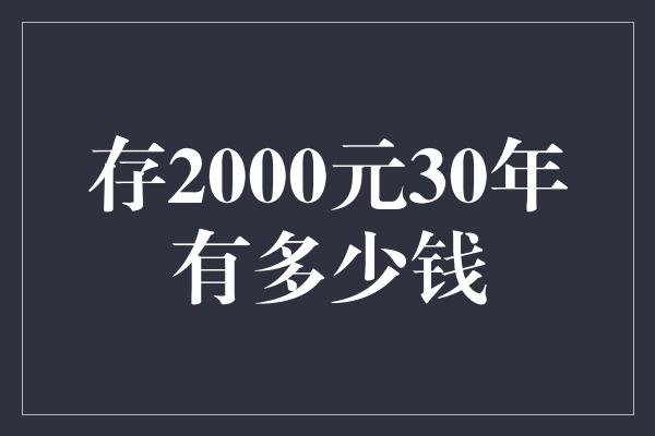 存2000元30年有多少钱