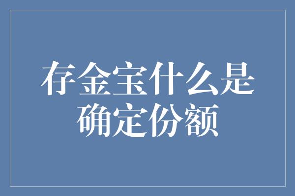 存金宝什么是确定份额