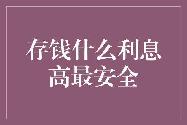 存钱什么利息高最安全