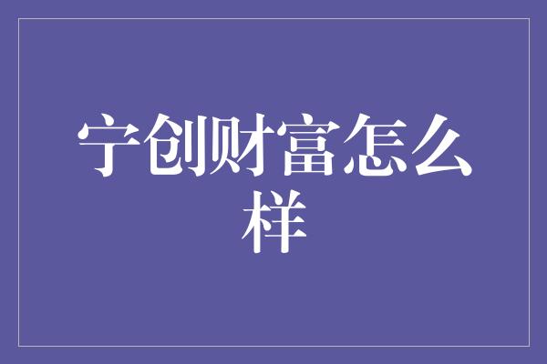 宁创财富怎么样