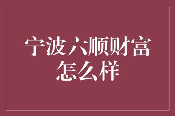 宁波六顺财富怎么样