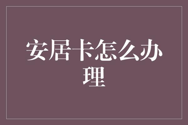 安居卡怎么办理