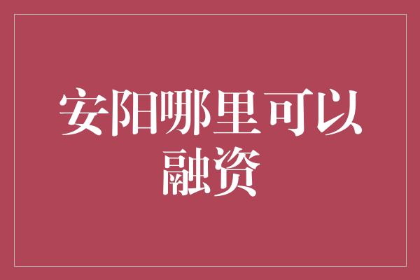 安阳哪里可以融资