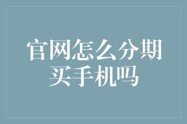 官网怎么分期买手机吗