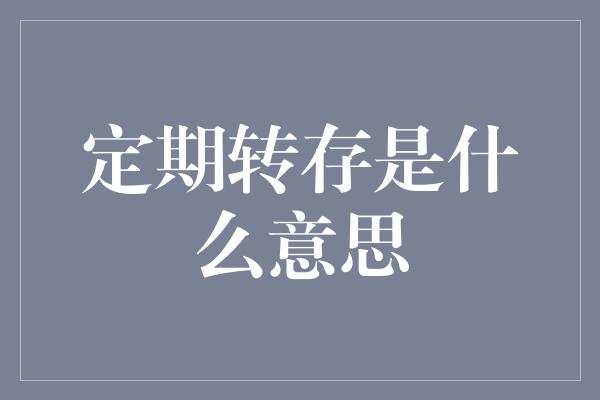 定期转存是什么意思