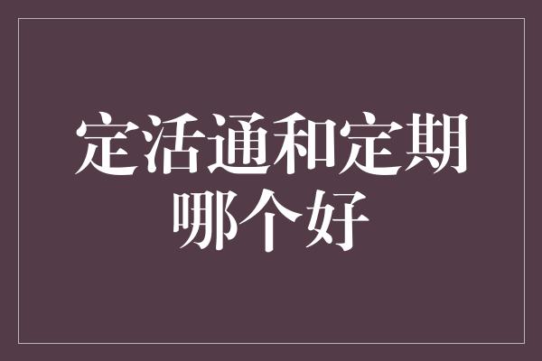 定活通和定期哪个好