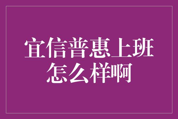 宜信普惠上班怎么样啊