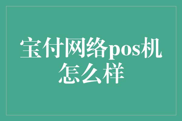 宝付网络pos机怎么样