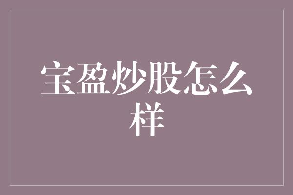 宝盈炒股怎么样