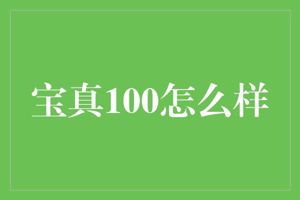 宝真100怎么样