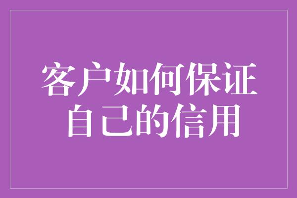 客户如何保证自己的信用