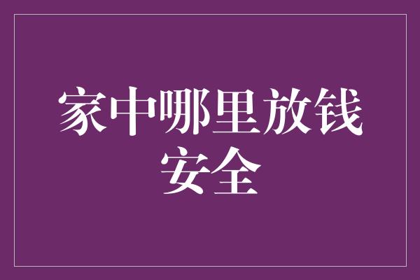 家中哪里放钱安全