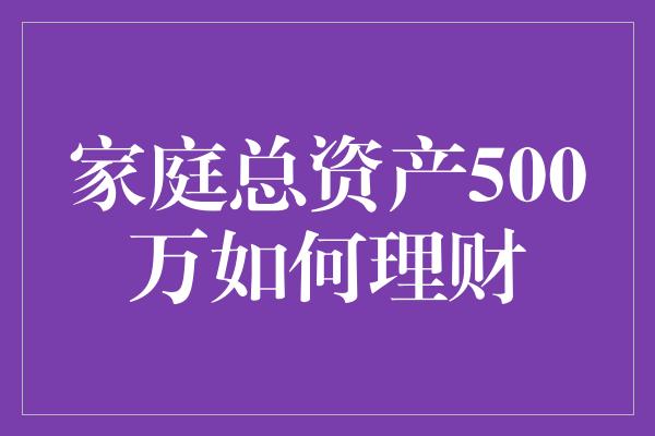 家庭总资产500万如何理财