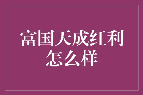 富国天成红利怎么样