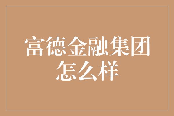 富德金融集团怎么样