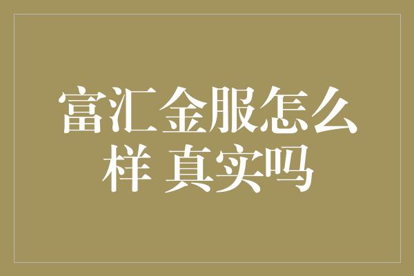 富汇金服怎么样 真实吗