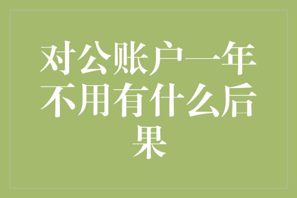 对公账户一年不用有什么后果