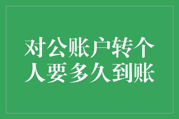 对公账户转个人要多久到账