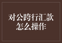 对公跨行汇款操作步骤详解：企业财务人员必读指南