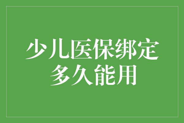 少儿医保绑定多久能用