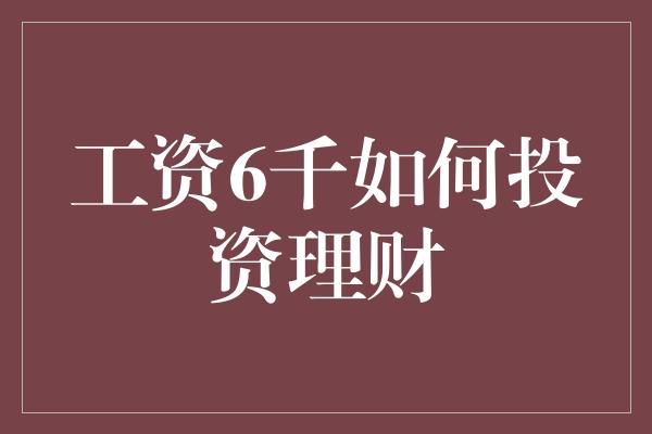 工资6千如何投资理财