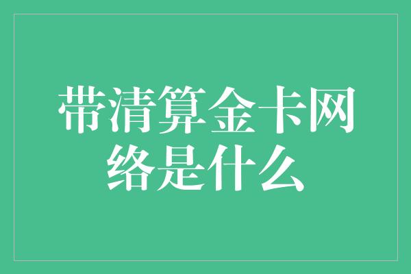 带清算金卡网络是什么