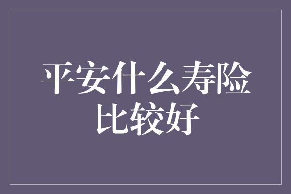 平安什么寿险比较好