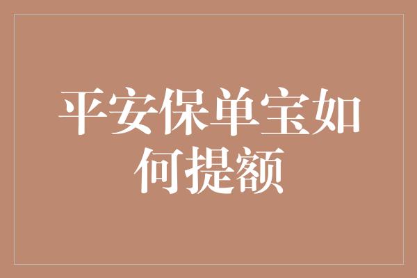 平安保单宝如何提额