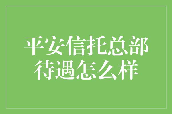 平安信托总部待遇怎么样