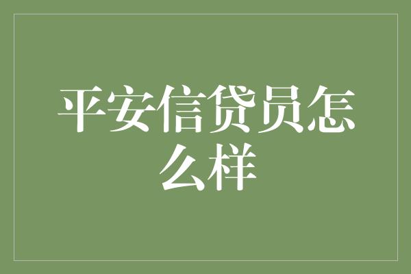 平安信贷员怎么样